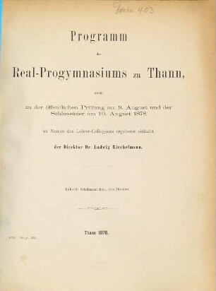 Programm des Real-Progymnasiums zu Thann : womit zu d. öffentl. Prüfung am ... u. d. Schlussfeier am ... im Namen d. Lehrer-Collegiums ergebenst einladet .... 1877/78