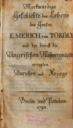Merkwürdige Geschichte des Lebens des Grafen Emerich von Tököly und der durch die Ungrischen Mißvergnügten erregten Unruhen und Kriege