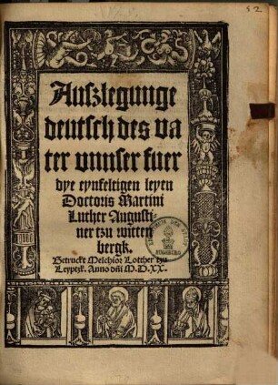 Auslegunge deutsch des vatter vnnser fuer dye eynfeltigen leyen Dotoris Martini Luther Augustiner tzu wittenbergk