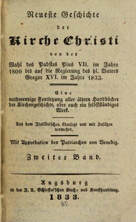 Des Herrn Abts de Berault-Bercastel, Domherrn an der Kirche zu Noyon, Geschichte des Christenthums : fortgesetzt von der Wahl des Pabstes Pius VII. im Jahre 1800 bis auf die Regierung des hl. Vaters Gregor XVI. im Jahre 1833 ; eine nothwendige Forsetung aller älteren Handbücher d. Kirchengeschichte ... aus dem Ital. übers., 2. Neueste Geschichte der Kirche Christi von der Wahl des Pabstes Pius VII. im Jahre 1800 bis auf die Regierung des hl. Vaters Gregor XVI. im Jahre 1833 : eine nothwendige Fortsetzung aller ältern Handbücher der Kirchenggeschichte, aber auch ein selbstständiges Werk ; aus dem Italiänischen übersetzt und mit Zusätzen vermehrt