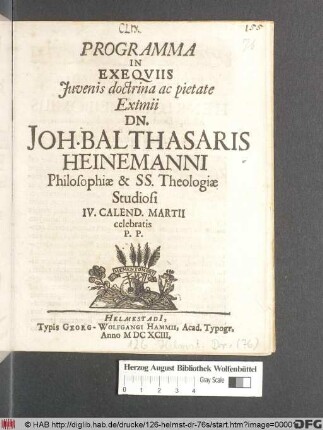 Programma In Exequiis Iuvenis doctrina ac pietate Eximii Dn. Joh. Balthasaris Heinemanni Philosophiae & SS. Theologiae Studiosi IV. Calend. Martii celebratis P.P.