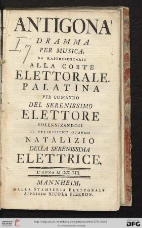 Antigona : Dramma Per Musica, Da Rappresentarsi Alla Corte Elettorale Palatina Per Comando Del Serenissimo Elettore Solennizandosi Il Felicissimo Giorno Natalizio Della Serenissima Elettrice