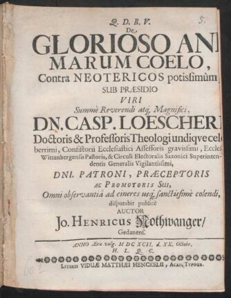 De Glorioso Animarum Coelo, Contra Neotericos potissimum, Sub Praesidio ... Dn. Casp. Loescheri ... disputabit publice Auctor Jo. Henricus Nothwanger/ Gedanens. Anno Aerae vulg. MDCXCII. d. XX. Octobr. H.L.Q.C.