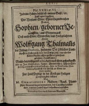 Psal. XXXI. v. VI. In deine Hände befehl ich meinen Geist/ etc. : Auff letztes begehren Der ... Sophien/ geborner Venedigerin/ aus Steyermarck. Deß ... Wolffgang Thalman[n]s der Artzney Doctoris ... Physici allhier zu Gera ... Haußfrawen/ Welche ... den 29. Jan. dieses 1630. Jahrs ... entschlaffen/ und darauff am 2. Febr. ... bestattet worden. Zur LeichPredigt ... erkläret