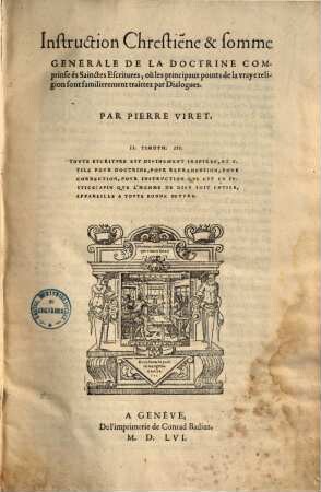 Instruction Chrestienne & somme générale de la doctrine comprinse és Sainctes Escritures, où les principaux points de la vraye religion sont familierement traittez par Dialogues