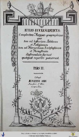 Pars 2: Attlas Ecclesiasticus: Complectens Mappas geographicas quae tum ad historiam Biblicam et Religionum tum ad Hierarchiam Ecclesiasticam et Monasticam ilustrandam faciunt quotquot reperiri potuerunt