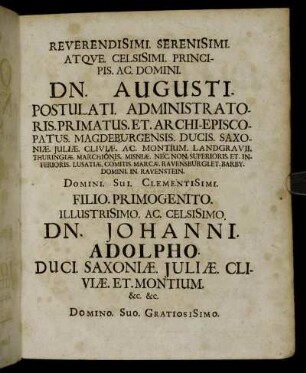 Reverendisimi. Serenisimi. Atque. Celsisimi. [...] Dn. Augusti. Postulati. Administratoris.Primatus. Et. Archi-Episcopatus. Magdeburgensis. [...] Filio. Primogenito. Illustrisimo. Ac. Celsisimo. Dn. Johanni. Adolpho. Duci. Saxoniæ. Juliæ. Cliviæ. Et. Montium. [...] Dn. Johannis. Georgi. II. Ducis. Saxoniæ. [...] Archi-Marschalli. Et. Electoris. Landgravii. Thuringiæ. [...]