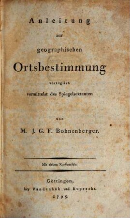 Anleitung zur geographischen Ortsbestimmung vorzüglich vermittelst des Spiegelsextanten : Mit sieben Kupfertafeln