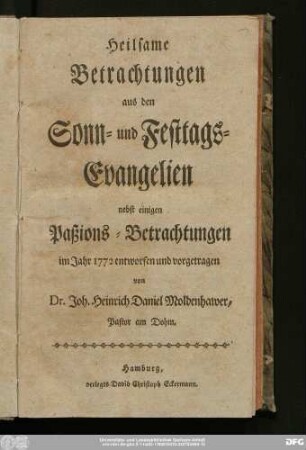 Heilsame Betrachtungen aus den Sonn- und Festtags-Evangelien : nebst einigen Paßions-Betrachtungen im Jahre 1772. entworfen und vorgetragen