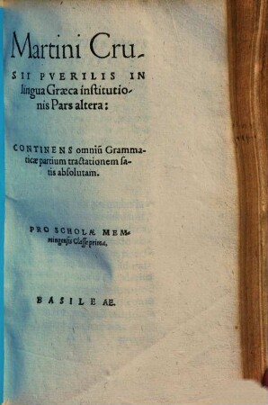 Martini Crusii puerilis in lingua Graeca institutionis pars ..., 2.. Continens omnium grammaticae partium tractationem satis absolutam, Pro scholae Memmingensis classe prima