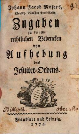 Johann Jacob Mosers, Königlich-Dänischen Etats-Raths, rechtliches Bedencken von Aufhebung des Jesuiter-Ordens : besonders so viel es die Befügnisse eines Evangelischen Reichs-Standes dabei betrifft