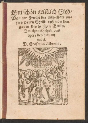 Ein schœn geistlich Lied,|| Von der Frucht der Himelfart vn-||sers Herrn Christi vnd von den || gaben des heiligen Geists.|| Jm thon, Erhalt vns || Herr bey deinem || wort.|| D. Erasmus Alberus.||
