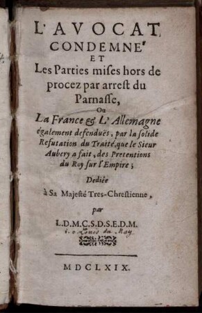 L' Avocat Condemné Et Les Parties mises hors de procez par arrest du Parnasse, Ou La France & L'Allemagne également defendues, par la solide Refutation du Traité, que le Sieur Aubery a fait, des Pretentions du Roy sur l'Empire