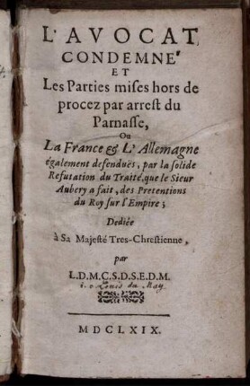 L' Avocat Condemné Et Les Parties mises hors de procez par arrest du Parnasse, Ou La France & L'Allemagne également defendues, par la solide Refutation du Traité, que le Sieur Aubery a fait, des Pretentions du Roy sur l'Empire