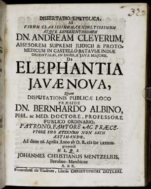 Dissertatio Epistolica, Ad Virum Clarissimum, Consultissimum Atque Experientissimum Dn. Andream Cleyerum, Assesorem Supremi Iudicii & Protomedicum In Castello Bataviae Indiae Orientalis, In Insula Iava Maiore, De Elephantia Iavae Nova