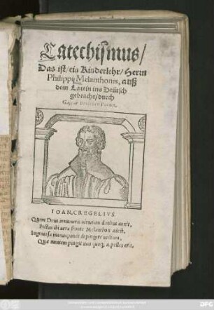 Catechismus/|| Das ist/ ein Kinderlehr/ Herrn || Philippi Melanthonis, auß || dem Latein ins Deütsch || gebracht/ durch || Gaspar Bruschen Poeten.|| ... ||