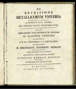 De Eruditione Metallicorum Universa : Commentatio Prima Quae Auxiliaria Tractat Metallurgiae Studia ; Quam Amplissimi Philosophorum Ordinis In Academia Lipsiensi Consensu A. D. XIV. Septembris A. C. MDCCLXXXII.