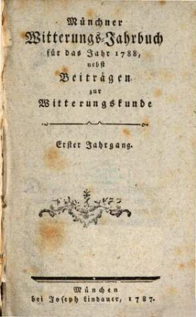 Münchner Witterungs-Jahrbuch : für das Jahr ... ; nebst Beiträgen zur Witterungskunde, 1788(1789) = Jg. 1