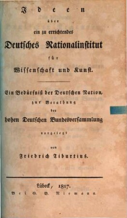 Ideen über ein zu errichtendes deutsches Nationalinstitut für Wissenschaft und Kunst : ein Bedürfniß der deutschen Nation, zur Berathung der hohen Deutschen Bundesversammlung vorgelegt