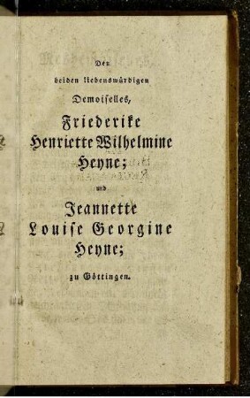 Den beiden liebenswürdigen Demoiselles, Friederike Henriette Wilhelmine Henne; und Jeannette Louise Georgine Henne; zu Göttingen