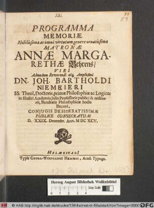 Programma Memoriae Nobilissimae ac omni virtutum genere ornatissimae Matronae Annae Margarethae Behrens ... Dn. Joh. Bartholdi Niemeieri SS. Theol. Doctoris, primae Philosophiae ac Logices in Illustri Academia Iulia Professoris publici ... Coniugis Desideratissimae : Publice Consecratum D. XXIX. Decembr. Ann. MDCXCV.
