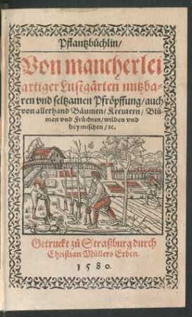 Pflantzb[ue]chlin/|| Von mancherlei || artiger Lustg[ae]rten nutzba=||ren vnd seltzamen Pfr[oe]pffung/ auch || von allerhand B[ae]umen/ Kreutern/ Blů-||men vnd Fr[ue]chten/ wilden vnd || heymischen/ [et]c.||