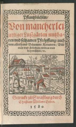 Pflantzb[ue]chlin/|| Von mancherlei || artiger Lustg[ae]rten nutzba=||ren vnd seltzamen Pfr[oe]pffung/ auch || von allerhand B[ae]umen/ Kreutern/ Blů-||men vnd Fr[ue]chten/ wilden vnd || heymischen/ [et]c.||