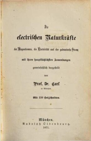 Die electrischen Naturkräfte : der Magnetismus, die Electricität und der galvanische Strom mit ihren hauptsächlichsten Anwendungen gemeinfaßlich dargest.