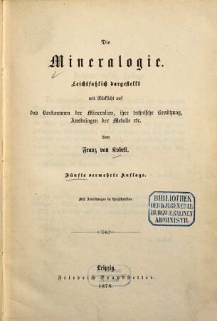 Die Mineralogie : leichtfaßlich dargestellt mit Rücksicht auf das Vorkommen der Mineralien, ihre technische Benützung, Ausbringen der Metalle etc.