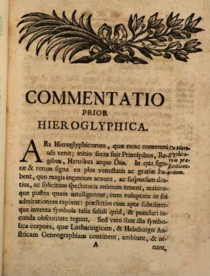 Bipertita Commentatio In Tabulam Hieroglyphicam Et Geneographicam Domus Austriacae Et Lotharingicae Aere Incisam Unacum Sex Priscae Consanguinitatis Renovationibus, Per Totidem Inter Utriusque Lineae Sponsos Sponsasque Sancita Matrimonia : Opusculum, Iam Inde A Nuptiis Serenissimae Archiducis Austriae Infantisque Hispaniarum Mariae Theresiae Nunc Augustae Hungariae Et Bohemiae Reginae, Cum Serenissimo Francisco Stephano Lotharingiae Duce, Magno Duce Hetruriae Die 12. Februarii A. 1736. Vindobonae Celebratis, Elucubratum