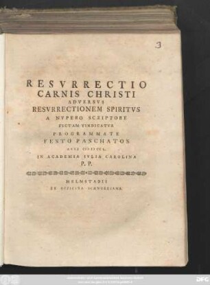 Resvrrectio Carnis Christi Adversvs Resvrrectionem Spiritvs A Nvpero Scriptore Fictam Vindicatvr Programmate Festo Paschatos Anni CIƆ IƆ CC L. In Academia Ivlia Carolina P. P.