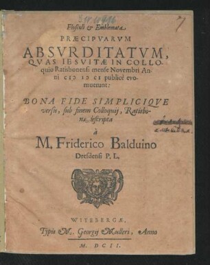 Flosculi & Emblemata Praecipuarum Absurditatum : Quas Jesuitae In Colloquio Ratisbonensi mense Novembri Anni MDCI publice evomuerunt