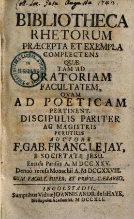 Bibliotheca Rhetorum : Praecepta & Exempla Complectens, Quae Tam ad Oratoriam facultatem, Quam Ad Poëticam pertinent, Discipulis pariter, ac Magistris Perutilis, [Tomus 1] = Pars 1,[1]