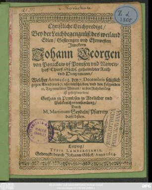 Christliche Leichpredigt : Bey der Leichbegengnüß des ... Junckern Johann Georgen von Ponickaw uf Pomsen und Nawenhof ... Welcher Anno 1613. den 7. Decembris ... verschieden/ und den folgenden 21. Tag ... in sein Ruhebettlein ist gesetzt worden/ Gethan zu Pombsen ...