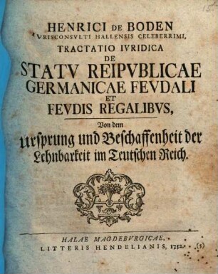 Henrici De Boden Ivrisconsvlti Hallensis Celeberrimi, Tractatio Ivridica De Statv Reipvblicae Germanicae Fevdali Et Fevdis Regalibvs : = Von dem Ursprung und Beschaffenheit der Lehnbarkeit im Teutschen Reich