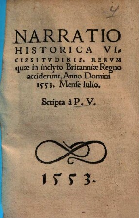 Narratio Historica Vicissitvdinis, Rervm quae in inclyto Britanniae Regno acciderunt : Anno Domini 1553. Mense Iulio.