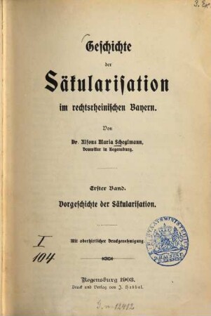 Geschichte der Säkularisation im rechtsrheinischen Bayern. 1, Vorgeschichte der Säkularisation