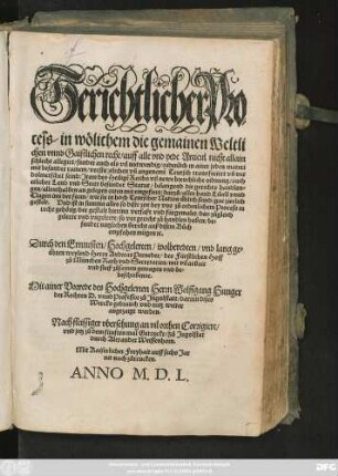 Gerichtlicher Pro=||cess/ in wölichem die gemainen Weltli||chen vnnd Gaistlichen recht/ auff alle vnd yede Articul nicht allain || schlecht allegirt/ sunder auch als vil notwendig/ ordenlich in ainer jeden materi || mit besunder rainem/ verstentlichen vñ angenemẽ Teutsch transferiert vñ ver||dolmetschet seind: Jtem des Heiligẽ Reichs vil newe breuchliche ordnung ... || Durch den ... || Herrn Andreas Perneder/ des Fürstlichen Hoff || zů München Rath vnd Secretarien/ mit vil arbait || vnd fleiß zůsamen getragen vnd be=||beschriben #[et]c.|| Mit ainer Vorrede des ... Herrn Wolffgang Hunger || der Rechten D. vnnd Professor zů Jngolstatt/ darinn dises || Wercks gebrauch ... weiter || angezaigt werden.|| Nach fleissiger vbersehung an vil orthen Corrigiert/|| ... ||
