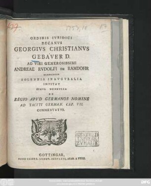 Ordinis Ivridici Decanvs Georgivs Christianvs Gebaver D. Ad Viri Generosissimi Andreae Rvdolfi De Ramdohr Bremensis Solennia Inavgvralia Invitat Simvl Nonnvlla De Regio Apvd Germanos Nomine Ad Taciti German. Cap. VII. Commentatvr : [P. P. Gottingae XII. Octobr. die MDCCLIII.]