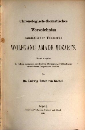 Chronologisch-thematisches Verzeichniss sämmtlicher Tonwerke Wolfgang Amade Mozart's : nebst Angabe der verloren gegangenen, unvollendeten, übertragenen, zweifelhaften und unterschobenen Compositionen desselben