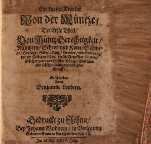 Ein kurtzer Tractat Von der Müntze, 1. Der Erste Theil, Von MüntzGerechtigkeit, Müntzern, Schrot vnd Korn, Schwere, Gepräge, Gülde, Nutz, Probier, vnd Enderung, der im Heiligen Röm. Reich Deutscher Nation, üblicher guter vnd falscher Müntze, Vnd dann von falschen Müntzern vnd jhrer Straffe
