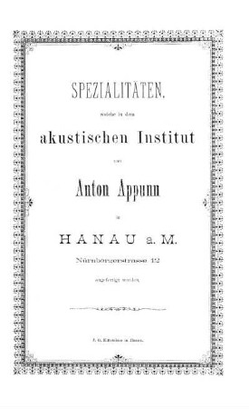 Spezialitäten, welche in dem akustischen Institut von Anton Appunn in Hanau a. M. Nürnbergerstrasse 12 angefertigt werden