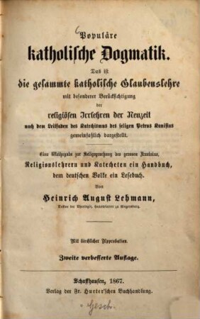 Populäre katholische Dogmatik : das ist die gesammte katholische Glaubenslehre mit besonderer Berücksichtigung der religiösen Irrlehren der Neuzeit nach dem Leitfaden des Katechismus des seligen Petrus Kanisius gemeinfaßlich dargestellt ; eine Weihegabe zur Seligsprechung des großen Kanisius ...