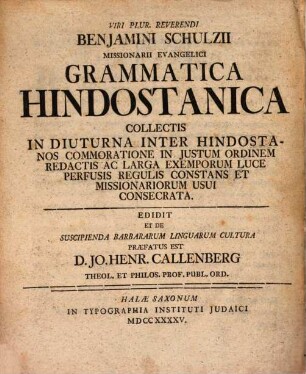 Viri Plur. Reverendi Benjamini Schulzii Missionarii Evangelici Grammatica Hindostanica Collectis In Diuturna Inter Hindostanos Commoratione In Justum Ordinem Redactis Ac Larga Exemplorum Duce Perfusis Regulis Constans Et Missionariorum Usui Conserrata