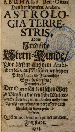 Abuhali Ben-Omar Des berühmten Arabers Astrologia Terrestris, Oder Irrdische Stern-Kunde : Vor diesem aus dem Arabischen Mss. ... in die Italiänische Sprache übersetzt; Nunmehro aber ... in die teutsche Muttersprache übertragen ...