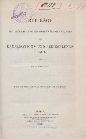 Beiträge zur Beurtheilung des gegenwärtigen Standes der Kanalisations- und Berieselungsfrage : hierzu ein Situationsplan von Berlin und Umgegend