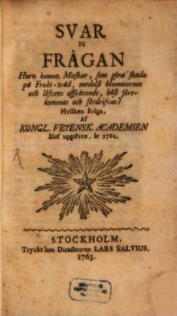 Svar på Frågan, huru kunna maskar, som göra skada på frukt-träd, medelst blommornas och löfvens, affrätande, bäst förekommas och fördrifvas?