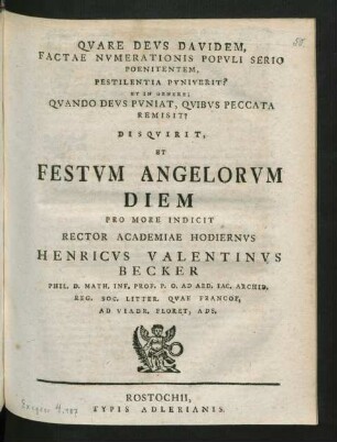 Qvare Devs Davidem, Factae Nvmerationis Popvli Serio Poenitentem, Pestilentia Pvniverit? Et In Genere; Qvando Devs Pvniat, Qvibvs Peccata Remisit? Disqvirit, Et Festvm Angelorvm Diem Pro More Indicit Rector Academiae Hodiernvs Henricvs Valentinvs Becker Phil. D. Math. Inf. Prof. P. O. Ad Aed. Iac. Archid. Reg. Soc. Litter. Qvae Francof. Ad Viadr. Floret, Ads.