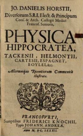 Jo. Danielis Horstii Physica Hippocratea : Tackenii, Helmontii, Cartesii, Espagnet, Boylei, &c. aliorumque recentiorum commentis illustrata