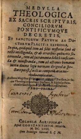 Medulla theologica : ex sacris scripturis conciliorum pontificumque decretis, et sanctorum patrum ac doctorum placitis expressa ; In qua, quidquid tum ad fidei mysteria ... explicatur, 1